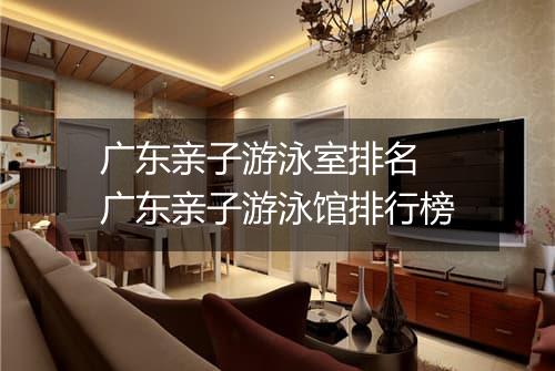 广东亲子游泳室排名　广东亲子游泳馆排行榜