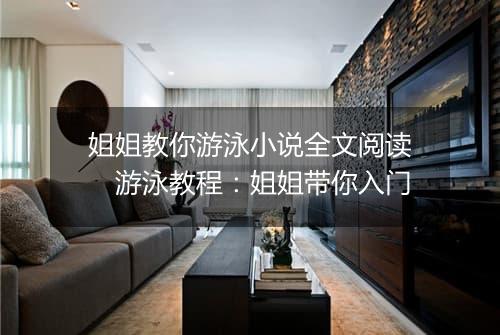 姐姐教你游泳小说全文阅读　游泳教程：姐姐带你入门