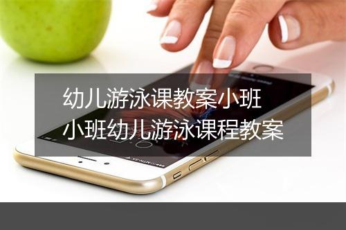 幼儿游泳课教案小班　小班幼儿游泳课程教案