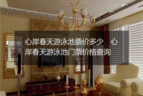 心岸春天游泳池票价多少　心岸春天游泳池门票价格查询