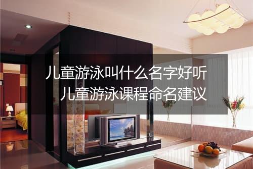 儿童游泳叫什么名字好听　儿童游泳课程命名建议