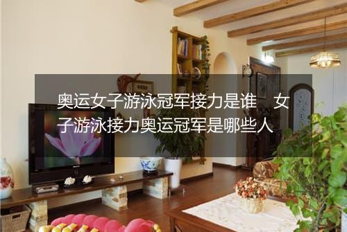 奥运女子游泳冠军接力是谁　女子游泳接力奥运冠军是哪些人